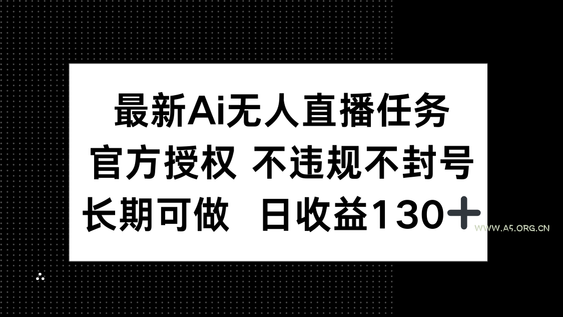 最新AI无人直播任务，官方授权 不违规不封号，长期可做，日收益130+-A5资源网