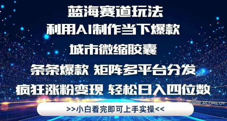 利用Ai制作全网爆火的城市微缩胶囊，条条爆款，多平台分发，疯狂涨粉变...-A5资源网