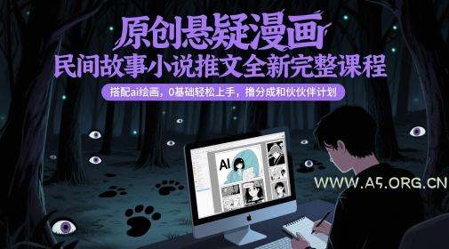 原创悬疑漫画民间故事小说推文全新完整课程， 搭配ai绘画，0基础轻松上手，撸分成和伙伴计划-A5资源网
