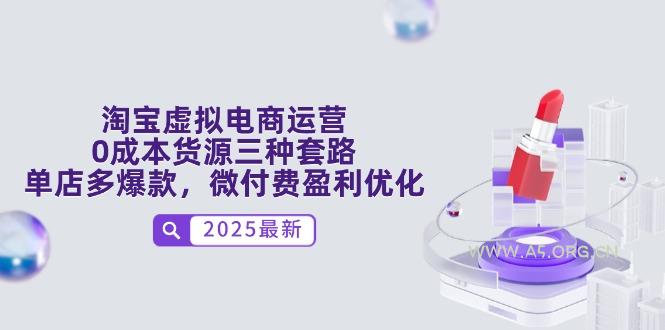 淘宝虚拟电商运营，0成本货源三种套路，单店多爆款，微付费盈利优化-A5资源网