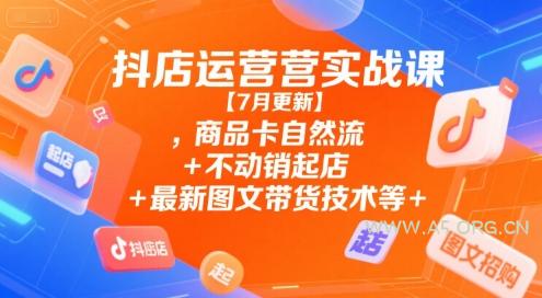 抖店运营实战课【7月更新】,商品卡自然流+不动销起店+最新图文带货技术等-A5资源网