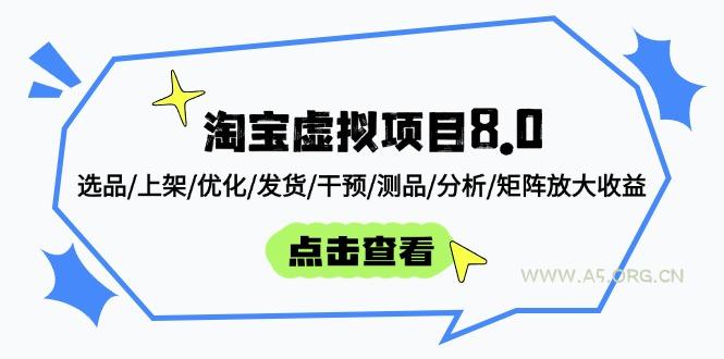 淘宝虚拟项目8.0：选品/上架/优化/发货/干预/测品/分析/矩阵放大收益-A5资源网