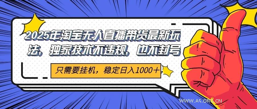 2025年淘宝无人直播带货 独家核心技术，不违规不封号，当天开播见收益1000+-A5资源网