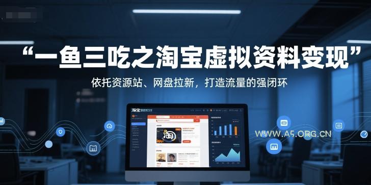 一鱼三吃之淘宝虚拟资料变现，依托资源站、网盘拉新，打造流量的强闭环-A5资源网