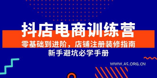 抖店电商训练营，零基础到进阶，店铺注册装修指南，新手避坑必学手册-A5资源网