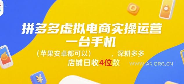 拼多多虚拟电商实操运营，一台手机(苹果安卓都可以)，深耕多多店铺日收4位数-A5资源网