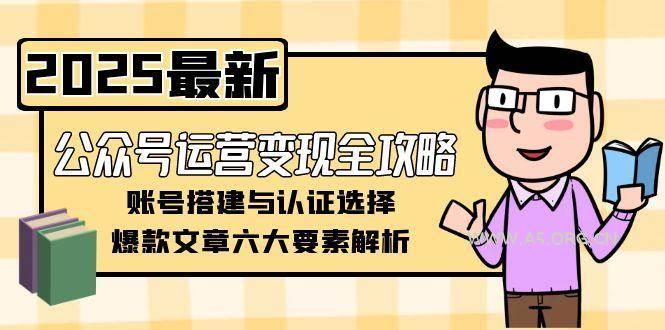 公众号运营变现全攻略，账号搭建与认证选择，爆款文章六大要素解析-A5资源网