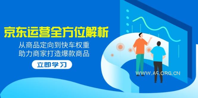 2025京东运营全方位解析：从商品定向到快车权重，助力商家打造爆款商品-A5资源网