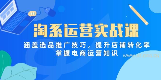 淘系运营实战课，涵盖选品推广技巧，提升店铺转化率，掌握电商运营知识-A5资源网