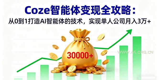 Coze智能体变现全攻略：从0到1打造AI智能体的技术，实现单人公司月入3万+-A5资源网