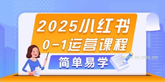 2025小红书0-1运营课程，选品、素材、笔记制作与发布技巧-A5资源网
