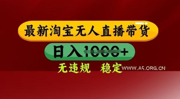 25年3月淘宝无人直播带货，日入多张，不违规不封号，独家技术，操作简单【揭秘】-A5资源网