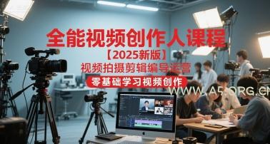 全能视频创作人课程【2025新版】视频拍摄剪辑编导运营，零基础学习视频创作-A5资源网