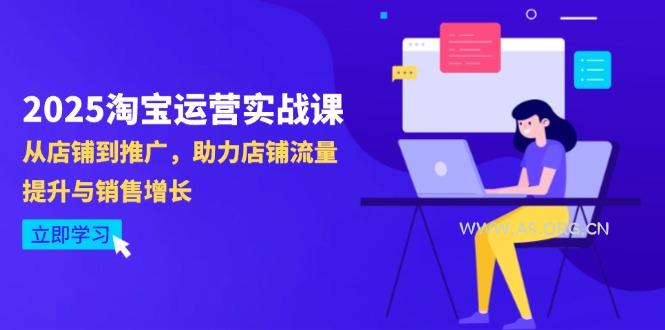 2025淘宝运营实战课-4月更新：从店铺到推广，助力店铺流量提升与销售增长-A5资源网