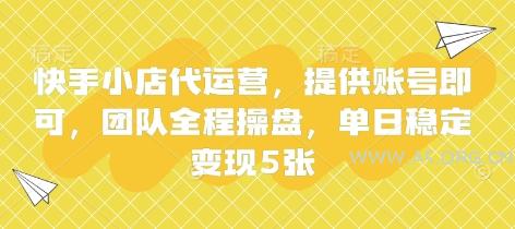 快手小店代运营，提供账号即可，团队全程操盘，单日稳定变现5张【揭秘】-A5资源网