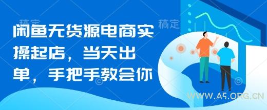 闲鱼无货源电商实操起店，当天出单，手把手教会你-A5资源网