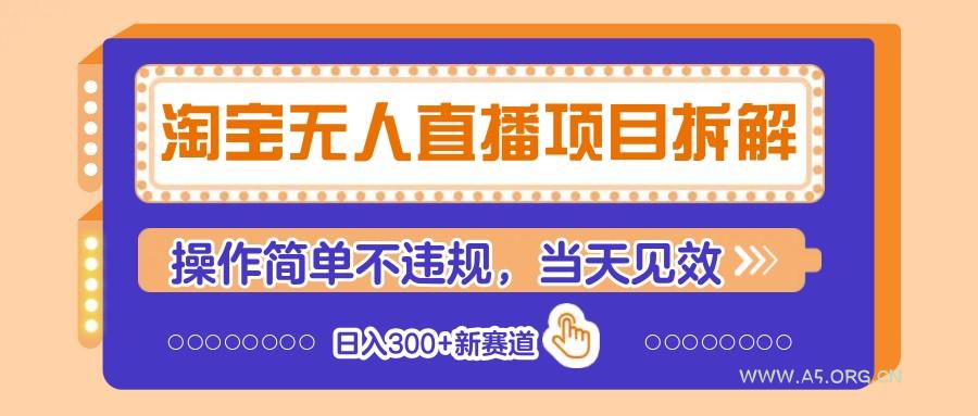 淘宝无人直播项目拆解，操作简单不违规，当天见效 日入300+新赛道-A5资源网
