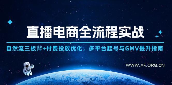 直播电商全流程实战：自然流三板斧+付费投放优化,多平台起号与GMV提升指南-A5资源网