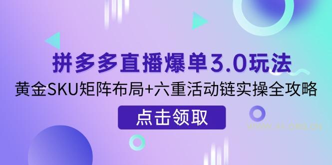 拼多多直播爆单3.0玩法解析，黄金SKU矩阵布局+六重活动链实操全攻略-A5资源网