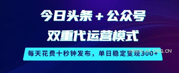 今日头条+公众号双重代运营模式，每天花费十秒钟发布，单日稳定变现3张【揭秘】-A5资源网