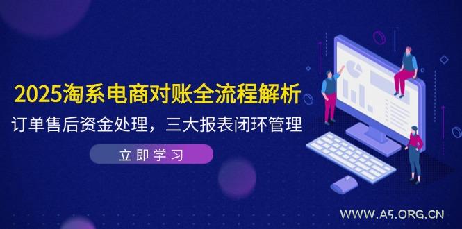 2025淘系电商对账全流程解析，订单售后资金处理，三大报表闭环管理-A5资源网