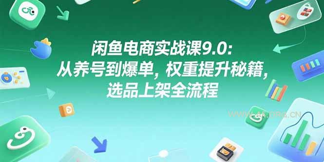 闲鱼电商实战课9.0：从养号到爆单，权重提升秘籍，选品上架全流程-A5资源网