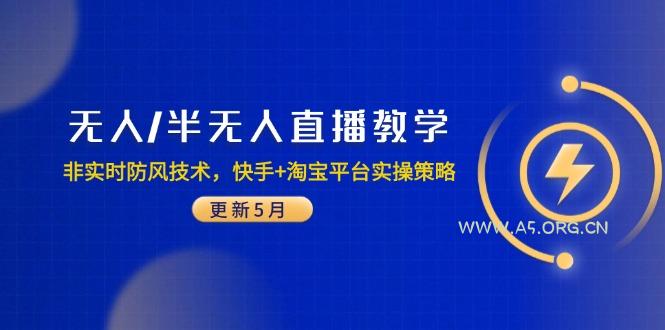 无人/半无人直播教学：非实时防风技术，快手+淘宝平台实操策略(更新5月-A5资源网