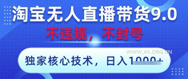 淘宝无人直播带货9.0 ，独家核心技术，不违规，不封号，操作简单，当天开播，当天见收益，日入数张【揭秘】-A5资源网