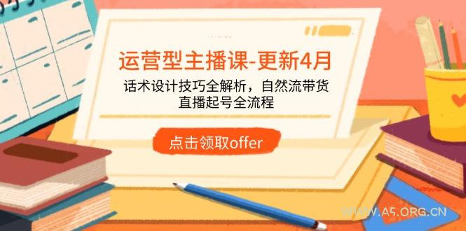 运营型主播课-更新4月，话术设计技巧全解析，自然流带货，直播起号全流程-A5资源网