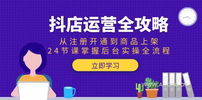 抖店运营全攻略：从注册开通到商品上架，24节课掌握后台实操全流程-A5资源网