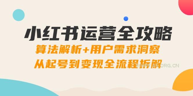 小红书运营全攻略：算法解析+用户需求洞察，从起号到变现全流程拆解-A5资源网