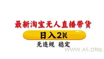 最新淘宝无人直播带货，日入数张，不违规不封号，独家技术，操作简单【揭秘】-A5资源网