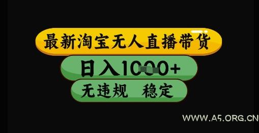 最新淘宝无人直播带货独家技术，日入1k+，无违规无封号，操作简单，长期稳定【揭秘】-A5资源网