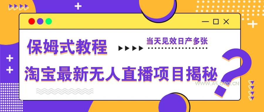 淘宝最新无人直播项目揭秘，保姆式教程，当天见效日产多张-A5资源网