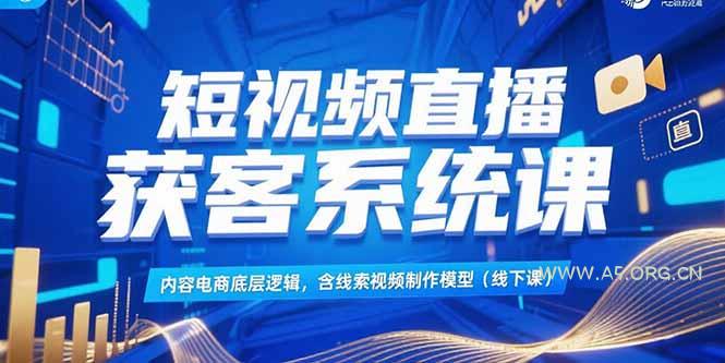 短视频直播获客系统课，内容电商底层逻辑，含线索视频制作模型(线下课-A5资源网