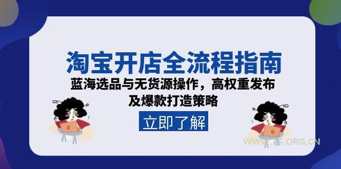 淘宝开店全流程指南，蓝海选品与无货源操作，高权重发布及爆款打造策略-A5资源网