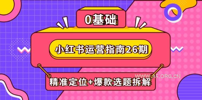小红书运营指南26期：精准定位+爆款选题拆解,DeepSeek辅助创作与电商变现-A5资源网