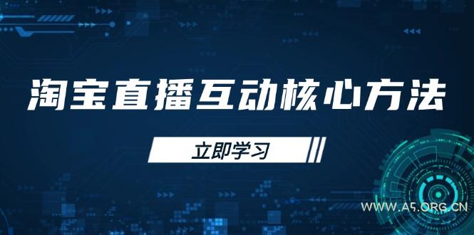 淘宝直播互动核心方法，新手入门指南、直播能力提升，新手主播快速突围-A5资源网