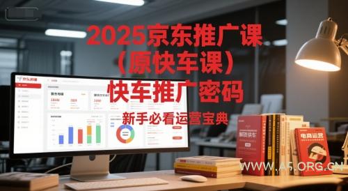 2025京东推广课(原快车课)解锁京东快车推广密码，新手必看运营宝典-A5资源网