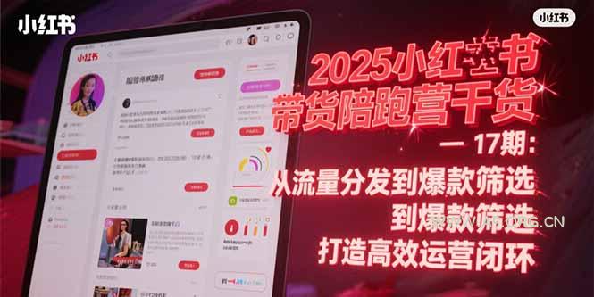2025小红书带货陪跑营干货-17期：从流量分发到爆款筛选 打造高效运营闭环-A5资源网