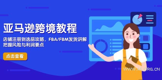 亚马逊跨境教程，店铺注册到选品攻略，FBA/FBM发货讲解，把握风险与利润-A5资源网