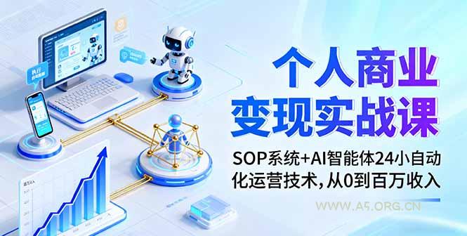 个人商业变现实战课：SOP系统+AI智能体24小自动化运营技术，从0到百万收入-A5资源网