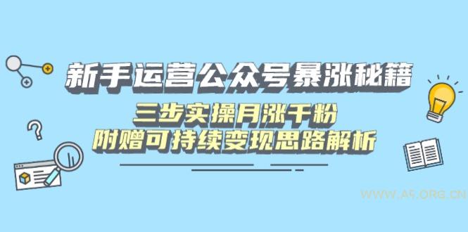 新手运营公众号暴涨秘籍，三步实操月涨千粉，附赠可持续变现思路解析-A5资源网