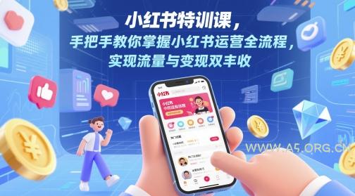 小红书特训课，手把手教你掌握小红书运营全流程，实现流量与变现双丰收-A5资源网
