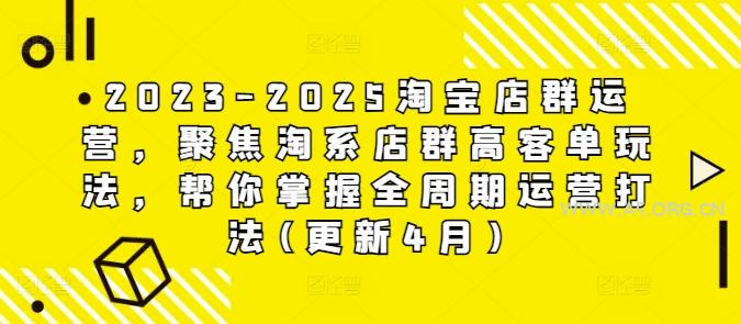 2023-2025淘宝店群运营，聚焦淘系店群高客单玩法，帮你掌握全周期运营打法(更新4月)-A5资源网