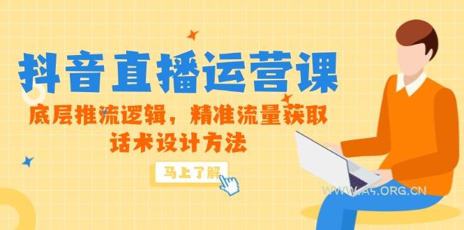5月新课-抖音直播运营课，底层推流逻辑，精准流量获取，话术设计方法-A5资源网