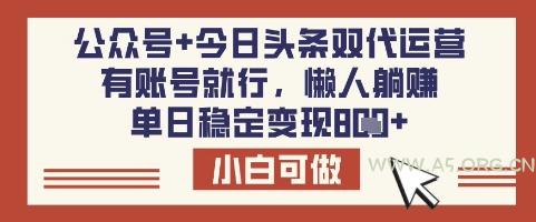 公众号+今日头条双代运营，有账号就行，单日稳定变现8张【揭秘】-A5资源网