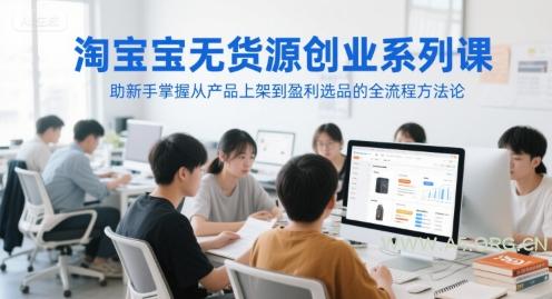 淘宝无货源创业系列课，助新手掌握从产品上架到盈利选品的全流程方法论-A5资源网