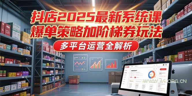 抖店2025最新系统课，爆单策略加阶梯券玩法，多平台运营全解析-A5资源网