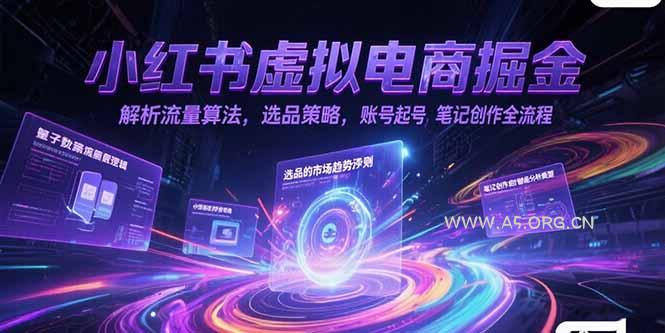 小红书虚拟电商掘金，解析流量算法，选品策略，账号起号，笔记创作全流程-A5资源网